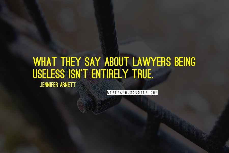Jennifer Arnett Quotes: What they say about lawyers being useless isn't entirely true.