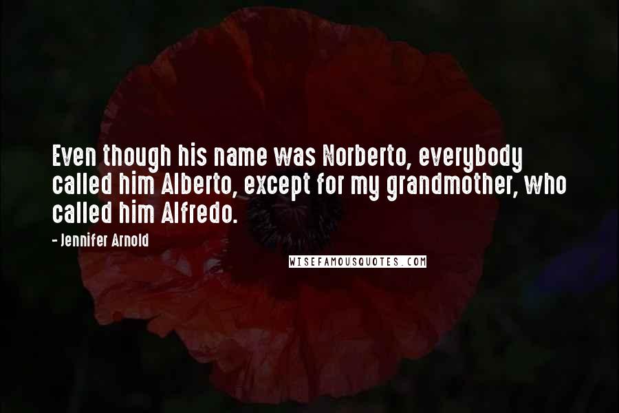 Jennifer Arnold Quotes: Even though his name was Norberto, everybody called him Alberto, except for my grandmother, who called him Alfredo.