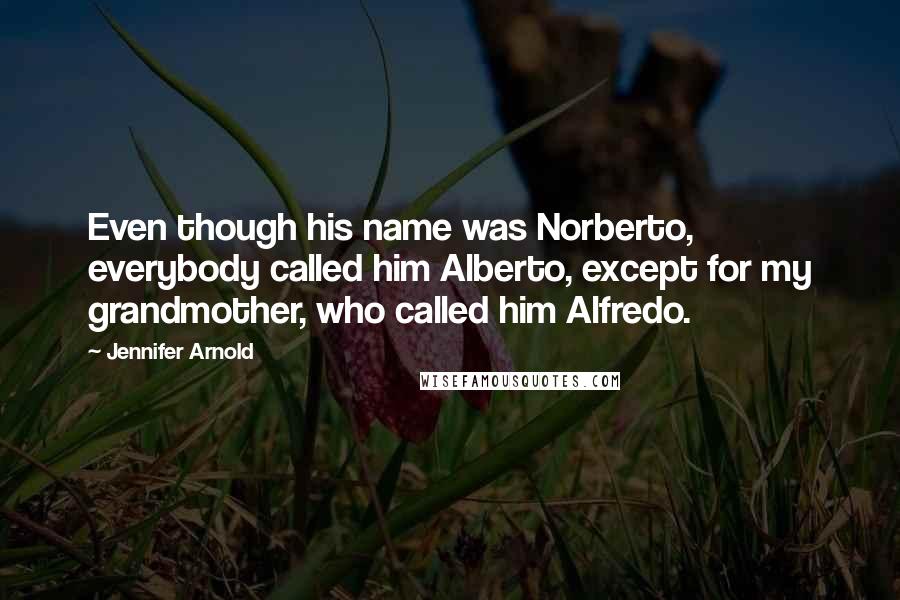 Jennifer Arnold Quotes: Even though his name was Norberto, everybody called him Alberto, except for my grandmother, who called him Alfredo.
