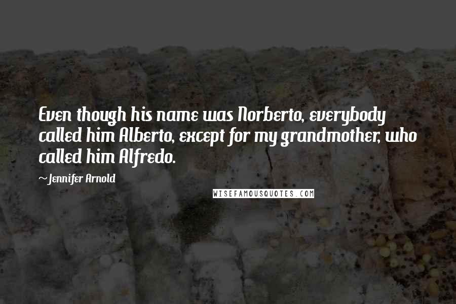 Jennifer Arnold Quotes: Even though his name was Norberto, everybody called him Alberto, except for my grandmother, who called him Alfredo.