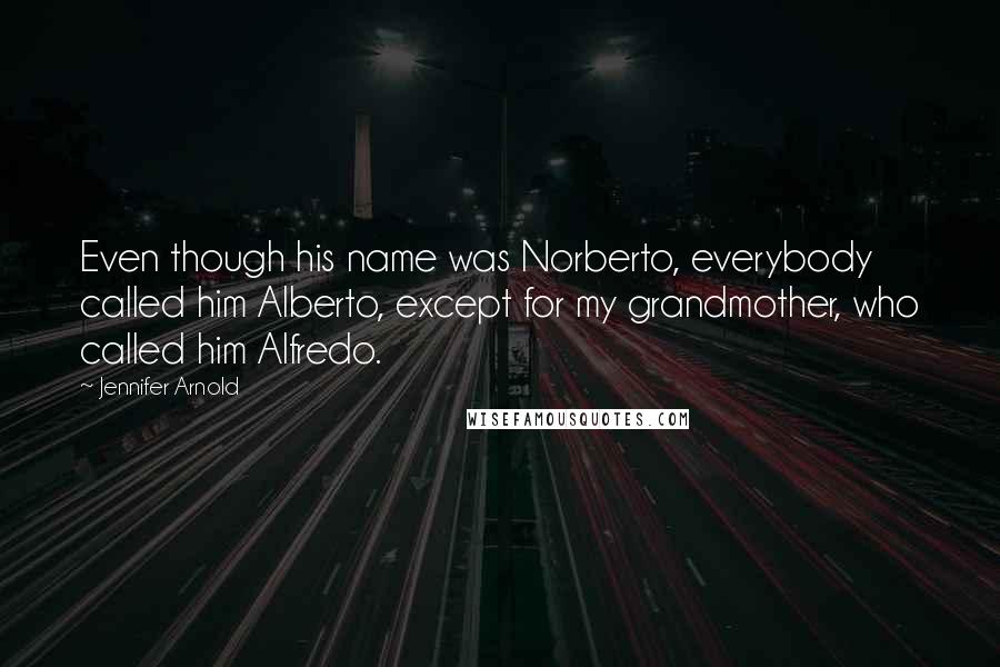 Jennifer Arnold Quotes: Even though his name was Norberto, everybody called him Alberto, except for my grandmother, who called him Alfredo.