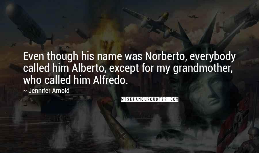 Jennifer Arnold Quotes: Even though his name was Norberto, everybody called him Alberto, except for my grandmother, who called him Alfredo.