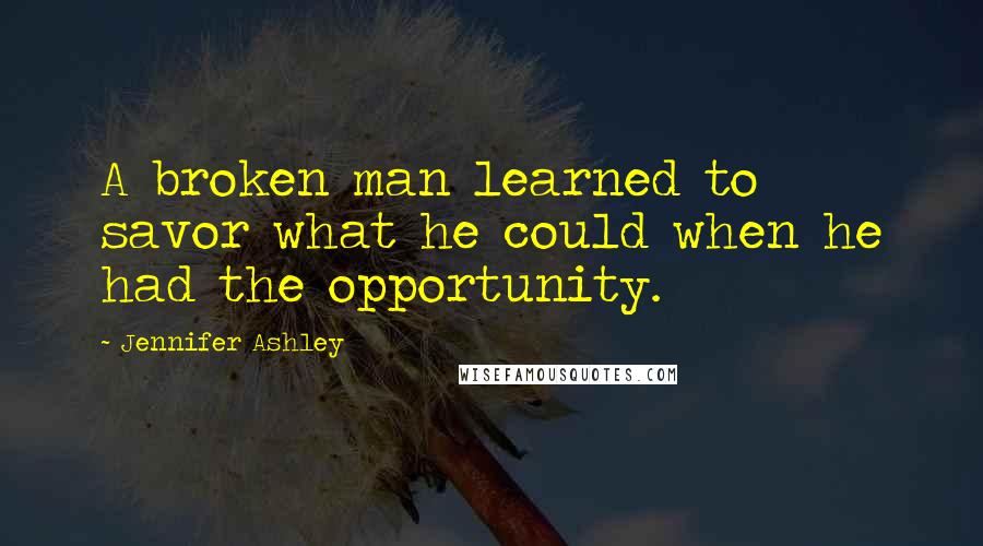 Jennifer Ashley Quotes: A broken man learned to savor what he could when he had the opportunity.