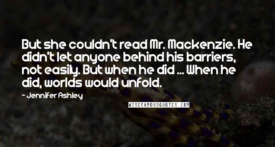 Jennifer Ashley Quotes: But she couldn't read Mr. Mackenzie. He didn't let anyone behind his barriers, not easily. But when he did ... When he did, worlds would unfold.