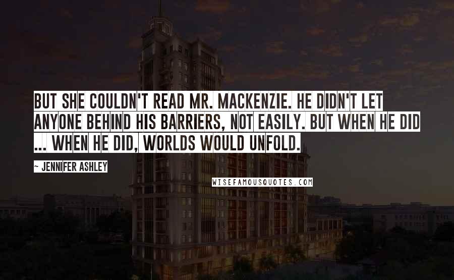 Jennifer Ashley Quotes: But she couldn't read Mr. Mackenzie. He didn't let anyone behind his barriers, not easily. But when he did ... When he did, worlds would unfold.