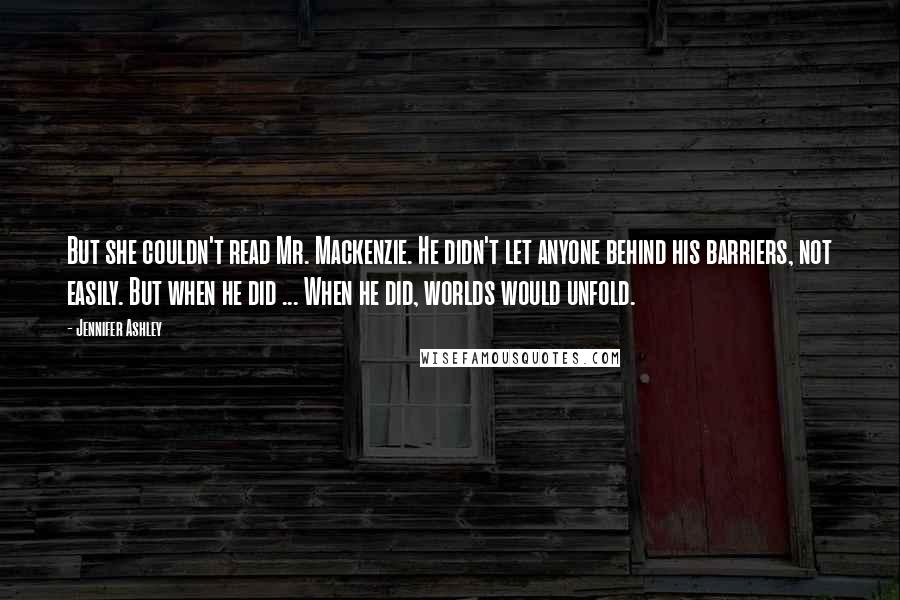 Jennifer Ashley Quotes: But she couldn't read Mr. Mackenzie. He didn't let anyone behind his barriers, not easily. But when he did ... When he did, worlds would unfold.