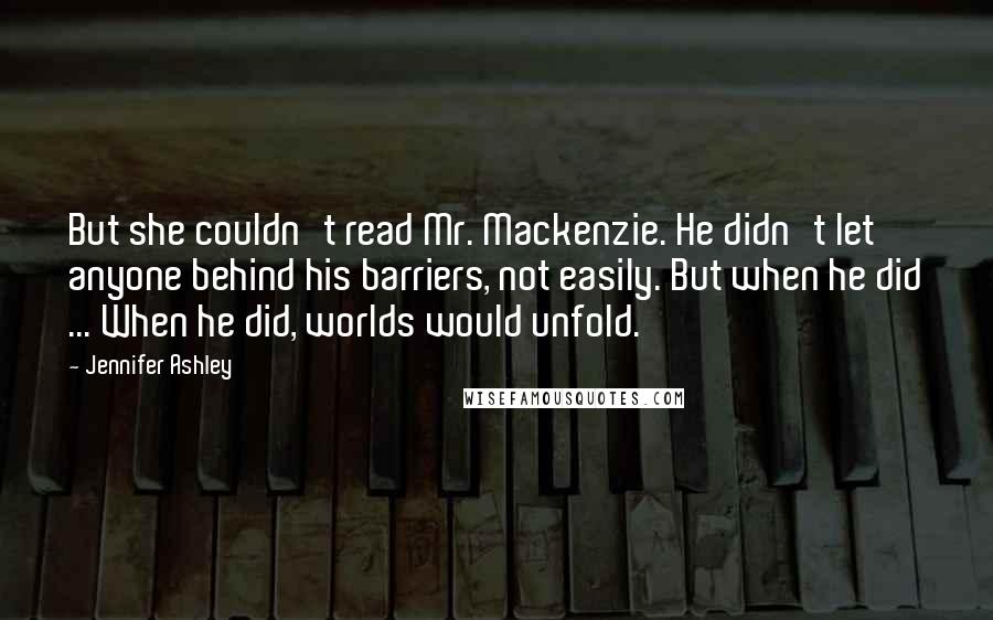 Jennifer Ashley Quotes: But she couldn't read Mr. Mackenzie. He didn't let anyone behind his barriers, not easily. But when he did ... When he did, worlds would unfold.