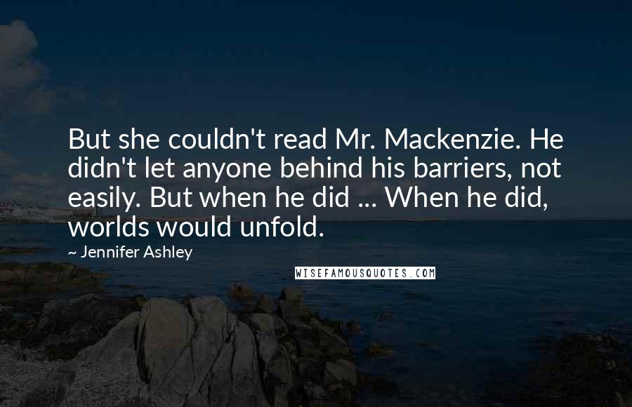 Jennifer Ashley Quotes: But she couldn't read Mr. Mackenzie. He didn't let anyone behind his barriers, not easily. But when he did ... When he did, worlds would unfold.