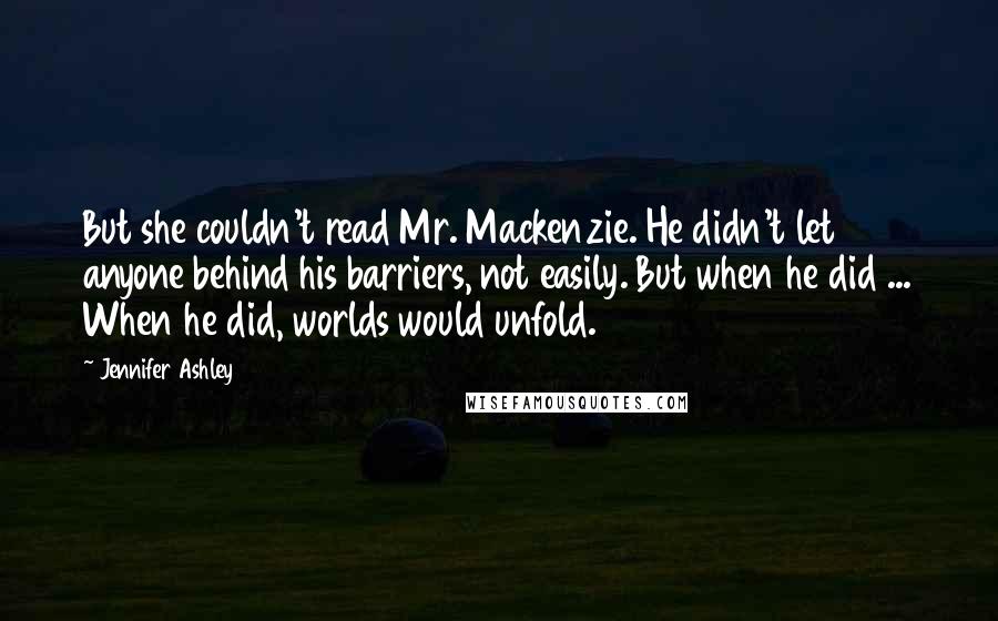 Jennifer Ashley Quotes: But she couldn't read Mr. Mackenzie. He didn't let anyone behind his barriers, not easily. But when he did ... When he did, worlds would unfold.