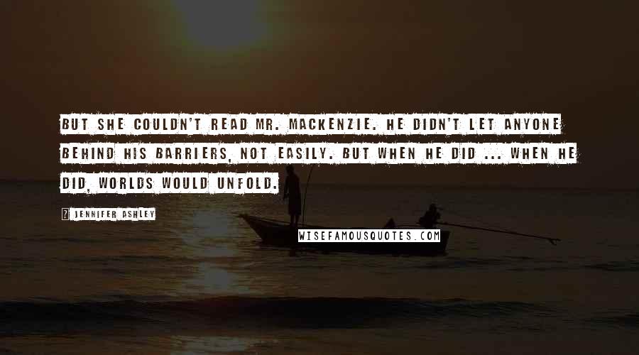 Jennifer Ashley Quotes: But she couldn't read Mr. Mackenzie. He didn't let anyone behind his barriers, not easily. But when he did ... When he did, worlds would unfold.