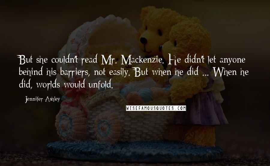 Jennifer Ashley Quotes: But she couldn't read Mr. Mackenzie. He didn't let anyone behind his barriers, not easily. But when he did ... When he did, worlds would unfold.