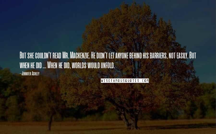Jennifer Ashley Quotes: But she couldn't read Mr. Mackenzie. He didn't let anyone behind his barriers, not easily. But when he did ... When he did, worlds would unfold.