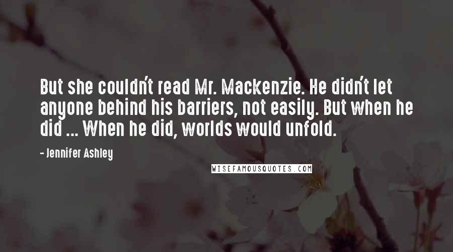 Jennifer Ashley Quotes: But she couldn't read Mr. Mackenzie. He didn't let anyone behind his barriers, not easily. But when he did ... When he did, worlds would unfold.