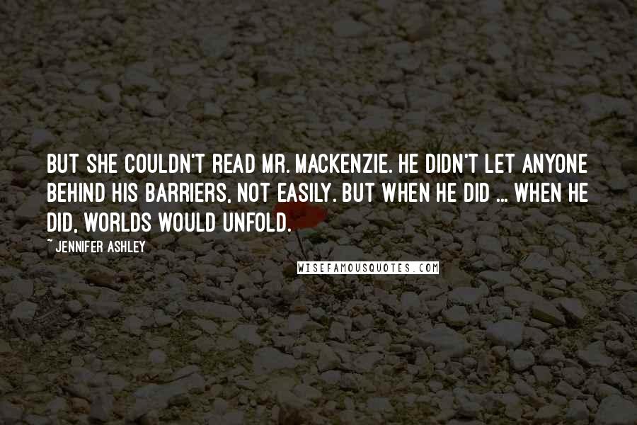 Jennifer Ashley Quotes: But she couldn't read Mr. Mackenzie. He didn't let anyone behind his barriers, not easily. But when he did ... When he did, worlds would unfold.