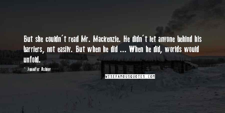 Jennifer Ashley Quotes: But she couldn't read Mr. Mackenzie. He didn't let anyone behind his barriers, not easily. But when he did ... When he did, worlds would unfold.