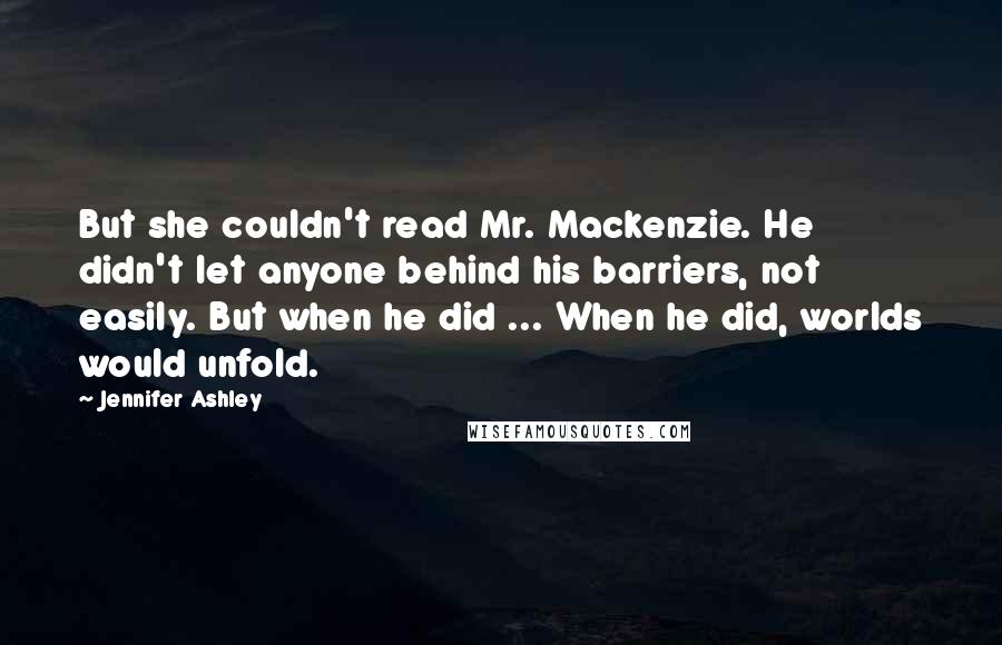 Jennifer Ashley Quotes: But she couldn't read Mr. Mackenzie. He didn't let anyone behind his barriers, not easily. But when he did ... When he did, worlds would unfold.
