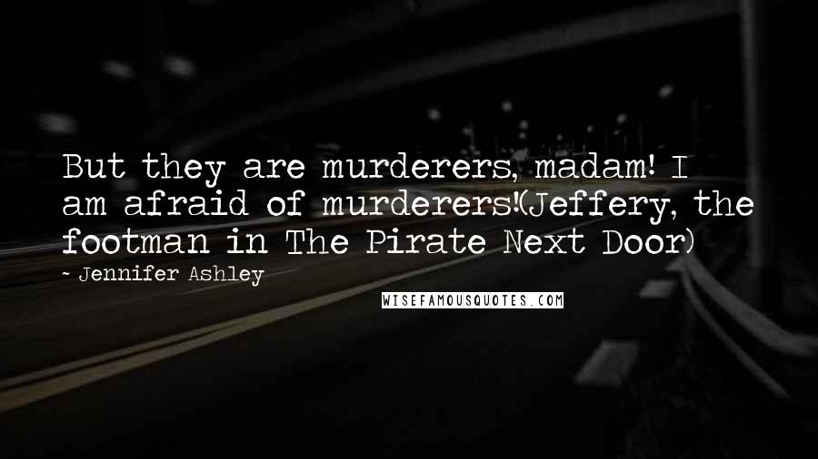 Jennifer Ashley Quotes: But they are murderers, madam! I am afraid of murderers!(Jeffery, the footman in The Pirate Next Door)