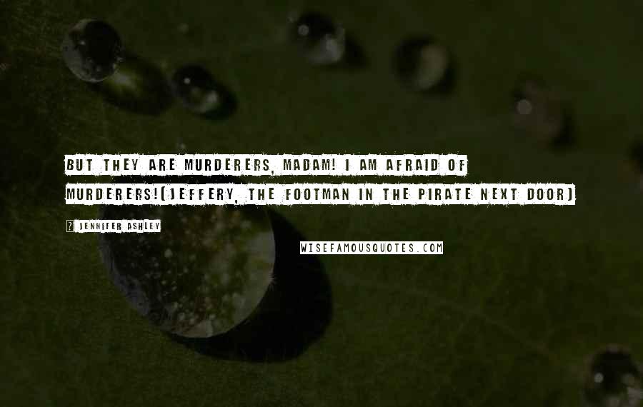 Jennifer Ashley Quotes: But they are murderers, madam! I am afraid of murderers!(Jeffery, the footman in The Pirate Next Door)