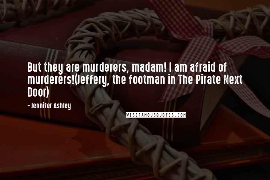 Jennifer Ashley Quotes: But they are murderers, madam! I am afraid of murderers!(Jeffery, the footman in The Pirate Next Door)