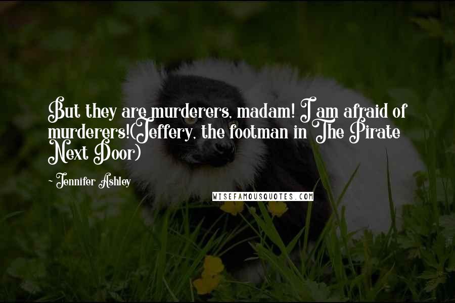 Jennifer Ashley Quotes: But they are murderers, madam! I am afraid of murderers!(Jeffery, the footman in The Pirate Next Door)