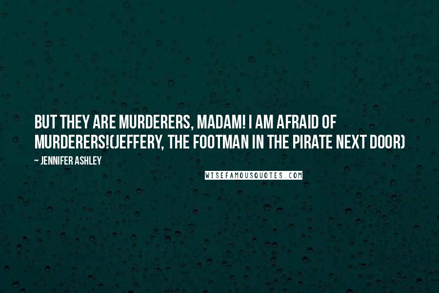 Jennifer Ashley Quotes: But they are murderers, madam! I am afraid of murderers!(Jeffery, the footman in The Pirate Next Door)