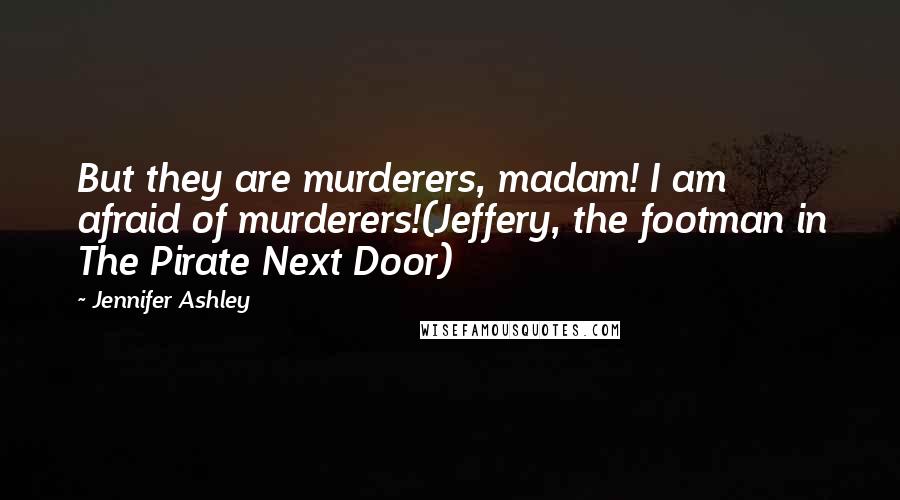 Jennifer Ashley Quotes: But they are murderers, madam! I am afraid of murderers!(Jeffery, the footman in The Pirate Next Door)