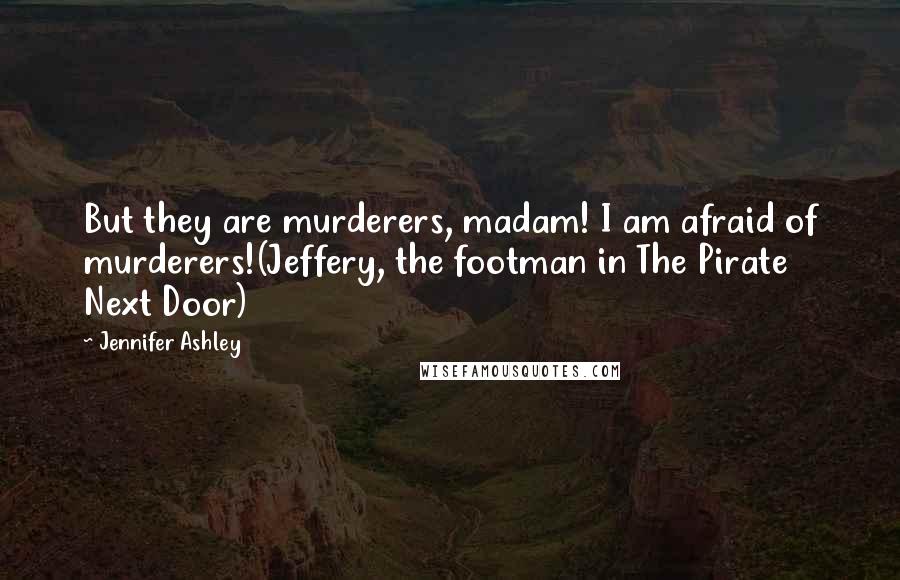 Jennifer Ashley Quotes: But they are murderers, madam! I am afraid of murderers!(Jeffery, the footman in The Pirate Next Door)