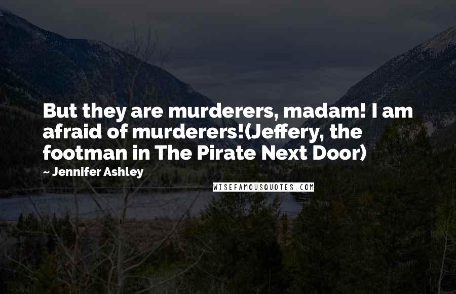 Jennifer Ashley Quotes: But they are murderers, madam! I am afraid of murderers!(Jeffery, the footman in The Pirate Next Door)