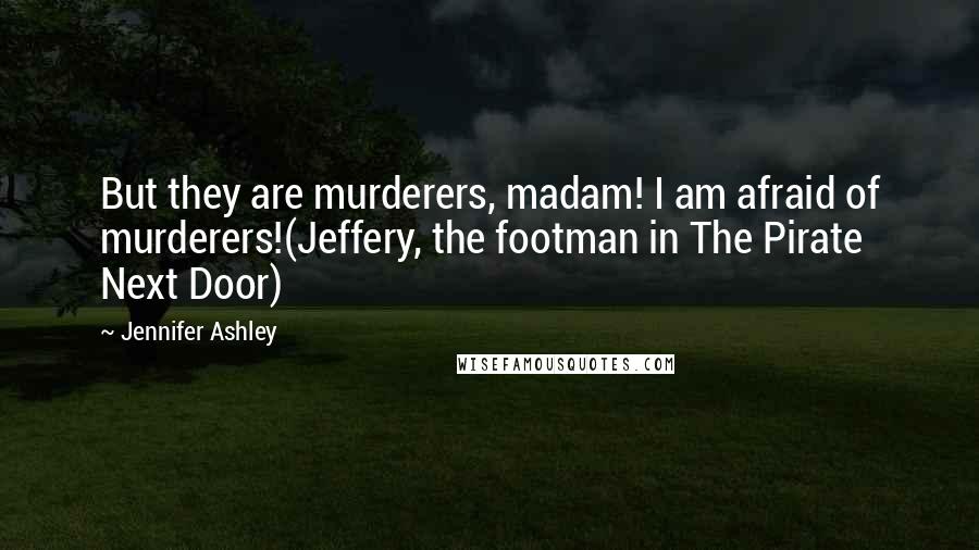 Jennifer Ashley Quotes: But they are murderers, madam! I am afraid of murderers!(Jeffery, the footman in The Pirate Next Door)