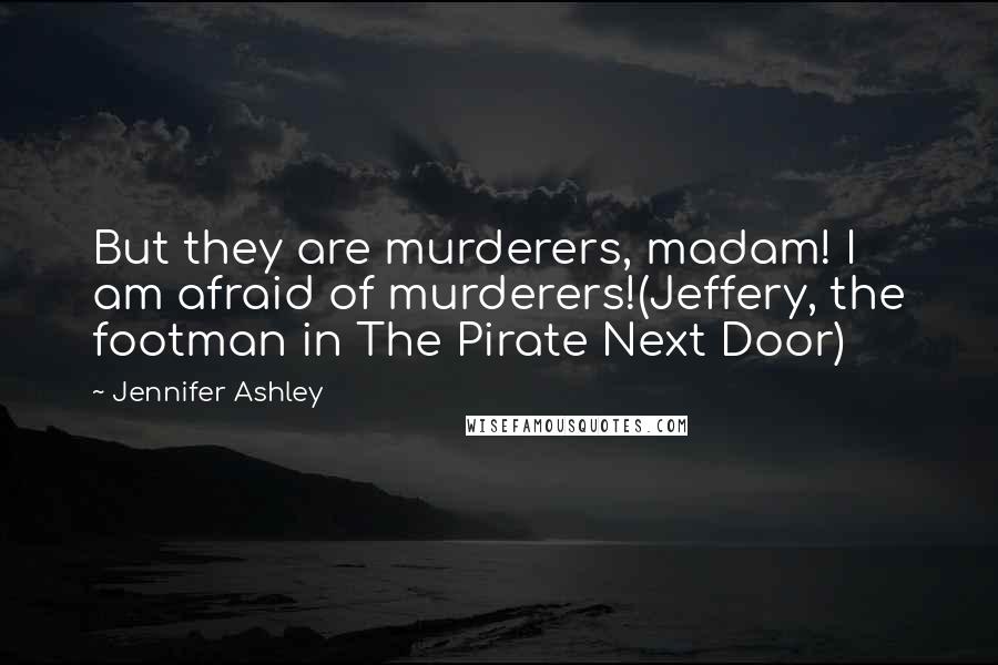 Jennifer Ashley Quotes: But they are murderers, madam! I am afraid of murderers!(Jeffery, the footman in The Pirate Next Door)