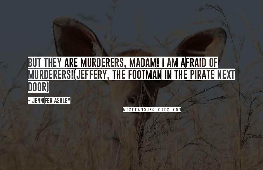 Jennifer Ashley Quotes: But they are murderers, madam! I am afraid of murderers!(Jeffery, the footman in The Pirate Next Door)