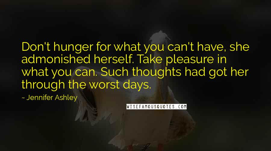 Jennifer Ashley Quotes: Don't hunger for what you can't have, she admonished herself. Take pleasure in what you can. Such thoughts had got her through the worst days.