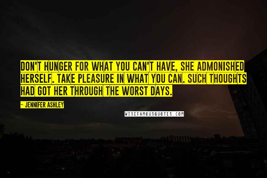 Jennifer Ashley Quotes: Don't hunger for what you can't have, she admonished herself. Take pleasure in what you can. Such thoughts had got her through the worst days.