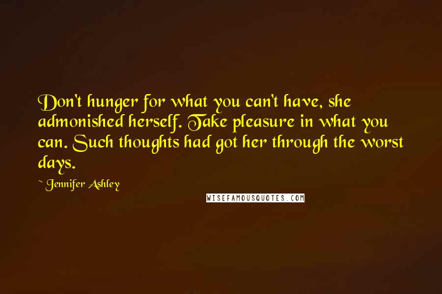 Jennifer Ashley Quotes: Don't hunger for what you can't have, she admonished herself. Take pleasure in what you can. Such thoughts had got her through the worst days.