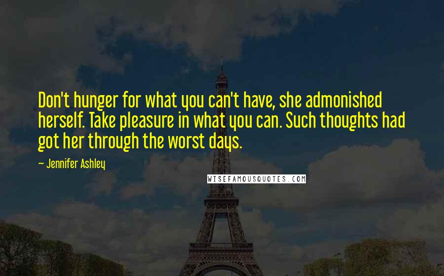 Jennifer Ashley Quotes: Don't hunger for what you can't have, she admonished herself. Take pleasure in what you can. Such thoughts had got her through the worst days.