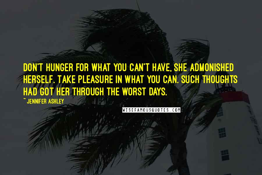 Jennifer Ashley Quotes: Don't hunger for what you can't have, she admonished herself. Take pleasure in what you can. Such thoughts had got her through the worst days.