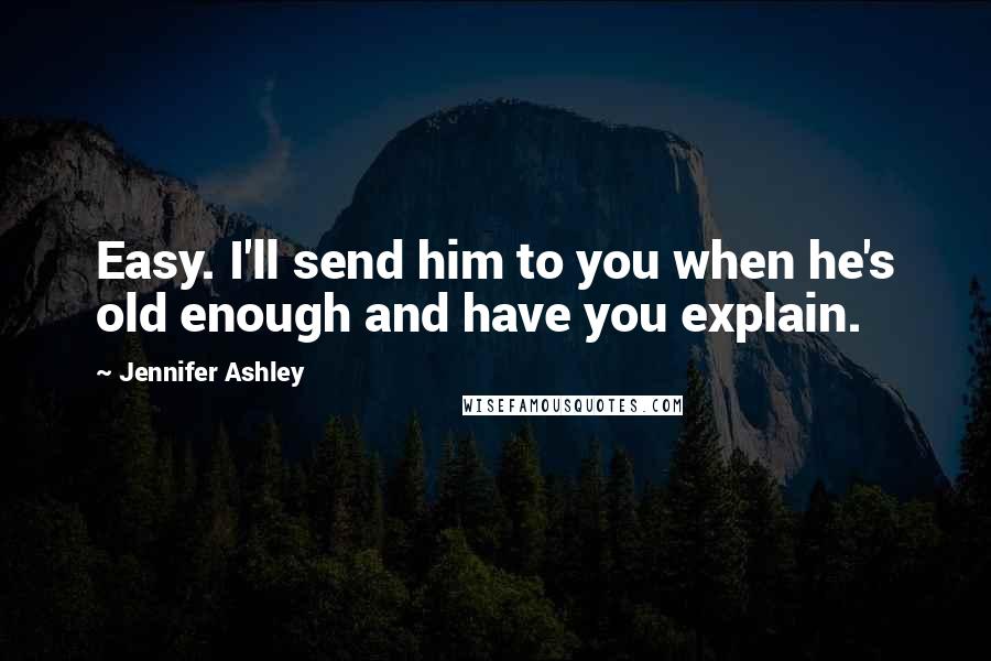 Jennifer Ashley Quotes: Easy. I'll send him to you when he's old enough and have you explain.