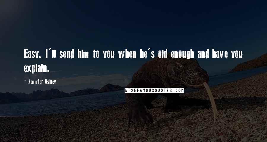 Jennifer Ashley Quotes: Easy. I'll send him to you when he's old enough and have you explain.
