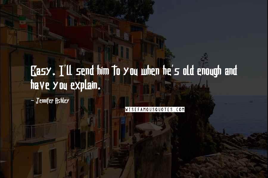 Jennifer Ashley Quotes: Easy. I'll send him to you when he's old enough and have you explain.