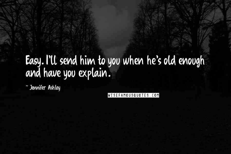 Jennifer Ashley Quotes: Easy. I'll send him to you when he's old enough and have you explain.