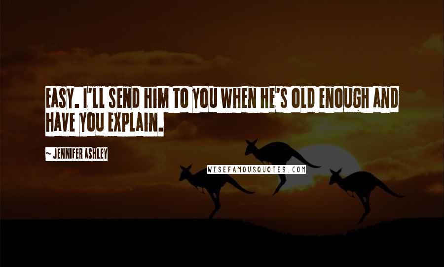 Jennifer Ashley Quotes: Easy. I'll send him to you when he's old enough and have you explain.
