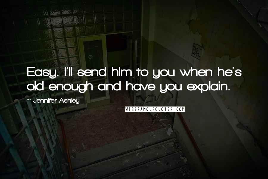 Jennifer Ashley Quotes: Easy. I'll send him to you when he's old enough and have you explain.