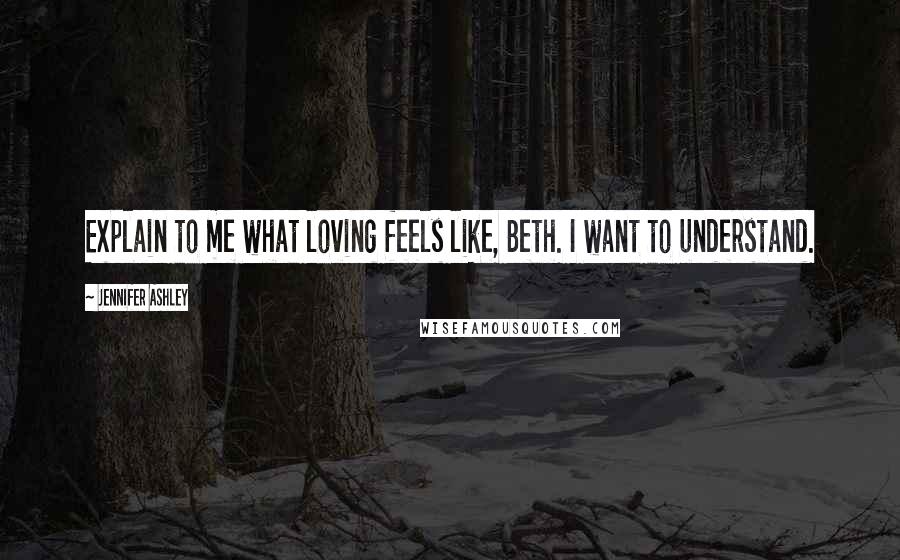 Jennifer Ashley Quotes: Explain to me what loving feels like, Beth. I want to understand.