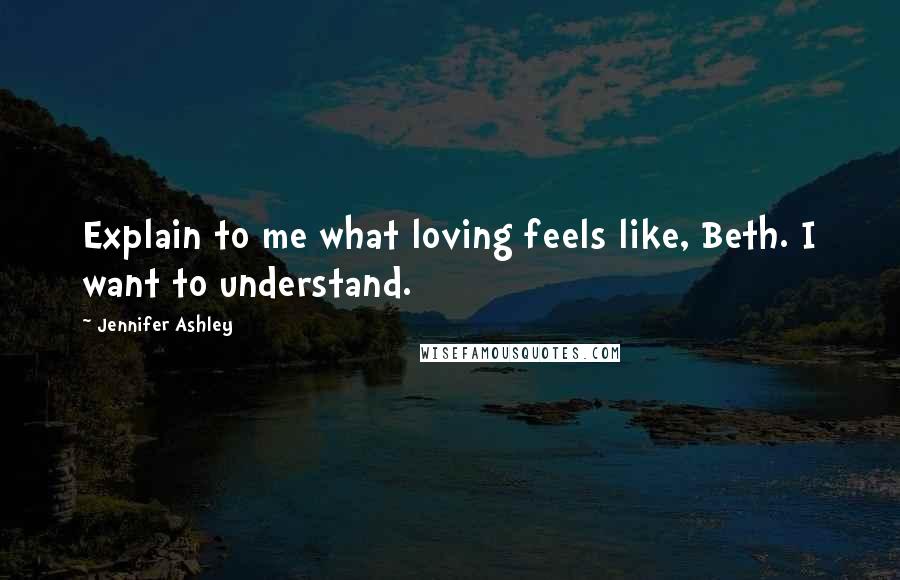 Jennifer Ashley Quotes: Explain to me what loving feels like, Beth. I want to understand.