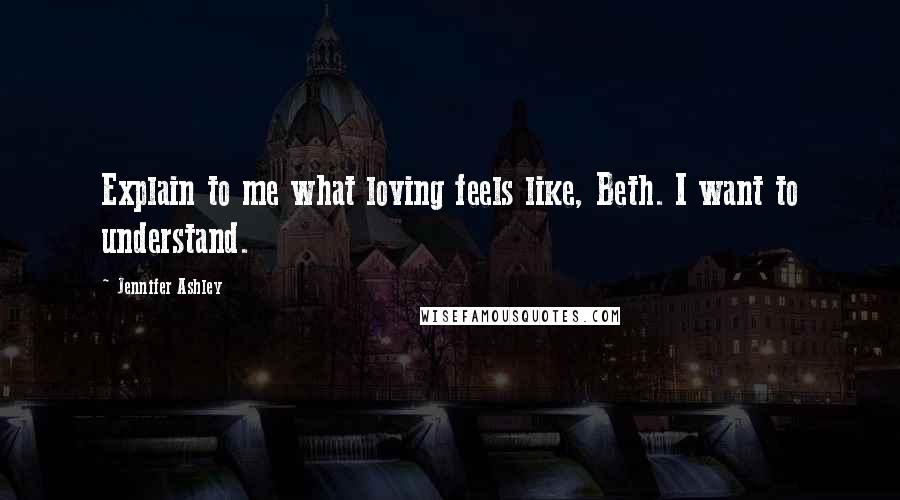 Jennifer Ashley Quotes: Explain to me what loving feels like, Beth. I want to understand.