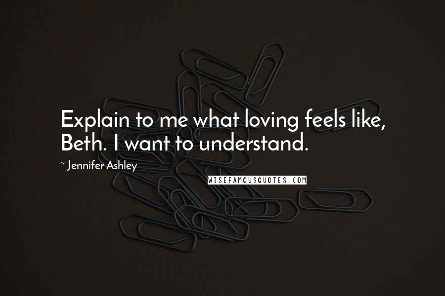 Jennifer Ashley Quotes: Explain to me what loving feels like, Beth. I want to understand.