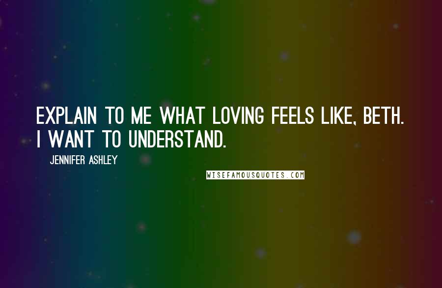 Jennifer Ashley Quotes: Explain to me what loving feels like, Beth. I want to understand.