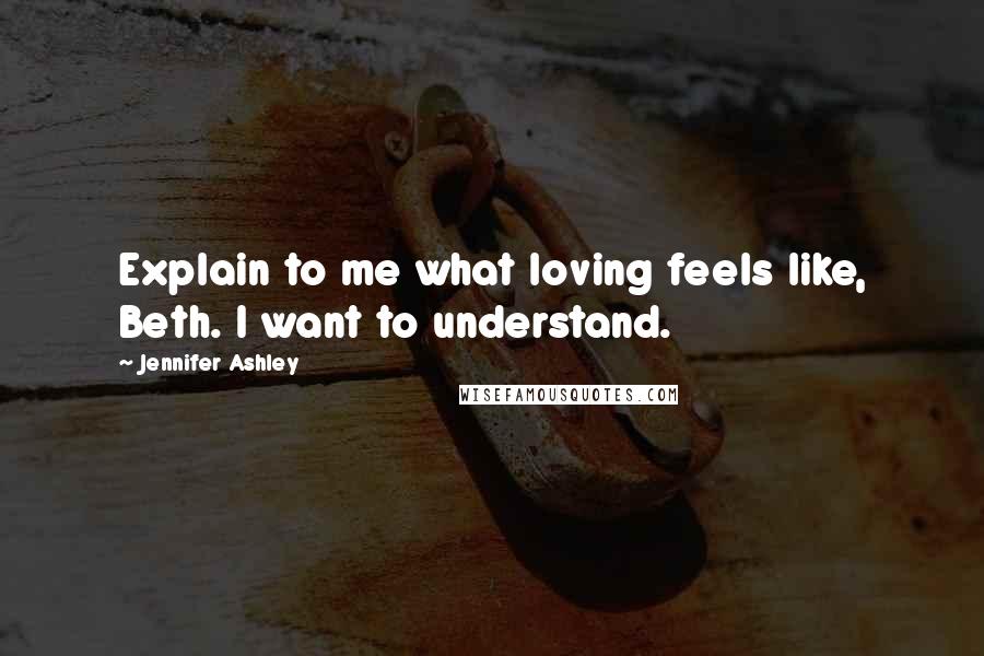 Jennifer Ashley Quotes: Explain to me what loving feels like, Beth. I want to understand.