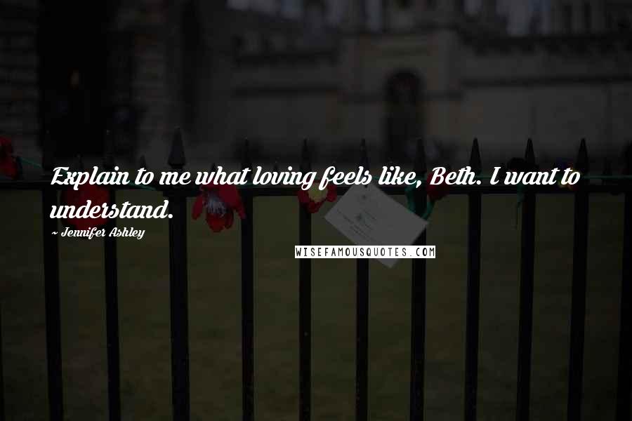 Jennifer Ashley Quotes: Explain to me what loving feels like, Beth. I want to understand.