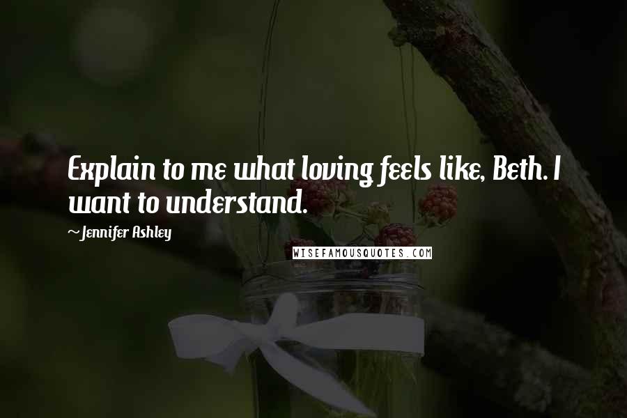 Jennifer Ashley Quotes: Explain to me what loving feels like, Beth. I want to understand.